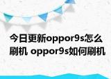 今日更新oppor9s怎么刷機(jī) oppor9s如何刷機(jī)