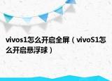 vivos1怎么開(kāi)啟全屏（vivoS1怎么開(kāi)啟懸浮球）