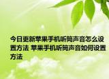 今日更新蘋果手機(jī)聽筒聲音怎么設(shè)置方法 蘋果手機(jī)聽筒聲音如何設(shè)置方法