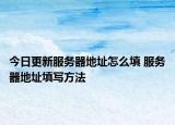 今日更新服務(wù)器地址怎么填 服務(wù)器地址填寫方法