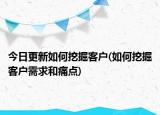 今日更新如何挖掘客戶(如何挖掘客戶需求和痛點(diǎn))