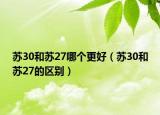 蘇30和蘇27哪個(gè)更好（蘇30和蘇27的區(qū)別）