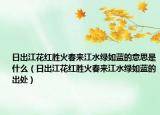 日出江花紅勝火春來(lái)江水綠如藍(lán)的意思是什么（日出江花紅勝火春來(lái)江水綠如藍(lán)的出處）