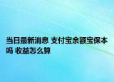 當日最新消息 支付寶余額寶保本嗎 收益怎么算