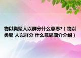 物以類聚人以群分什么意思?（物以類聚 人以群分 什么意思簡(jiǎn)介介紹）