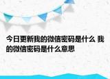 今日更新我的微信密碼是什么 我的微信密碼是什么意思