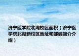 濟(jì)寧醫(yī)學(xué)院北湖校區(qū)面積（濟(jì)寧醫(yī)學(xué)院北湖新校區(qū)地址和郵編簡(jiǎn)介介紹）