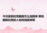 今日更新拉黑刪除怎么加回來 那些刪除拉黑的人如何加回來呢