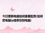 今日更新電腦如何查看配置(如何把電腦ip信息存到電腦)