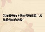 怎樣看我的上網(wǎng)帳號(hào)和密碼（怎樣看我的自選股）