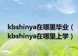 kbshinya在哪里畢業(yè)（kbshinya在哪里上學(xué)）