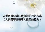 人類有哪些破壞大自然的行為方式（人類有哪些破壞大自然的行為）