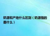 奶源和產(chǎn)地什么區(qū)別（奶源指的是什么）