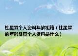 杜星霖個人資料年齡祖籍（杜星霖的年齡及其個人資料是什么）