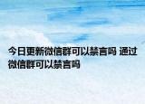 今日更新微信群可以禁言嗎 通過微信群可以禁言嗎