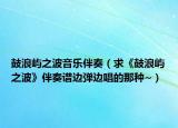 鼓浪嶼之波音樂伴奏（求《鼓浪嶼之波》伴奏譜邊彈邊唱的那種~）