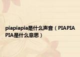 piapiapia是什么聲音（PIAPIAPIA是什么意思）