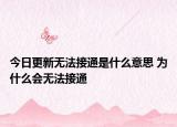 今日更新無法接通是什么意思 為什么會(huì)無法接通