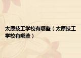 太原技工學(xué)校有哪些（太原技工學(xué)校有哪些）