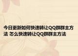 今日更新如何快速轉(zhuǎn)讓QQ群群主方法 怎么快速轉(zhuǎn)讓QQ群群主方法
