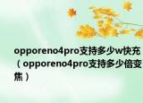 opporeno4pro支持多少w快充（opporeno4pro支持多少倍變焦）