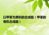 以甲苯為原料的合成題（甲苯的有機(jī)合成題）