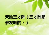 天地三才陣（三才陣是誰(shuí)發(fā)明的﹖）