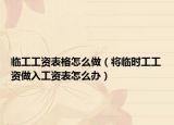 臨工工資表格怎么做（將臨時工工資做入工資表怎么辦）