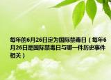 每年的6月26日定為國際禁毒日（每年6月26日是國際禁毒日與哪一件歷史事件相關(guān)）