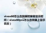 vivox60怎么在鎖屏?xí)r屏幕顯示時間（vivox60pro怎么在鎖屏上顯示農(nóng)歷）