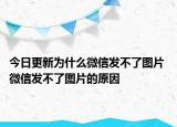今日更新為什么微信發(fā)不了圖片 微信發(fā)不了圖片的原因