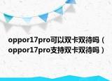 oppor17pro可以雙卡雙待嗎（oppor17pro支持雙卡雙待嗎）