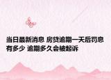 當(dāng)日最新消息 房貸逾期一天后罰息有多少 逾期多久會被起訴