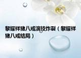 黎耀祥豬八戒演技炸裂（黎耀祥豬八戒結(jié)局）
