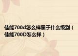 佳能700d怎么樣屬于什么級(jí)別（佳能700D怎么樣）