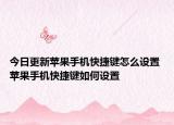 今日更新蘋果手機快捷鍵怎么設(shè)置 蘋果手機快捷鍵如何設(shè)置