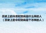歷史上的令貴妃到底是什么樣的人（歷史上的令妃到底是個(gè)怎樣的人）