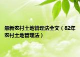 最新農(nóng)村土地管理法全文（82年農(nóng)村土地管理法）
