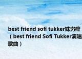 best friend sofi tukker姝岃瘝（best friend Sofi Tukker演唱歌曲）