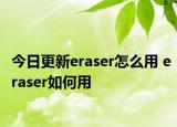 今日更新eraser怎么用 eraser如何用