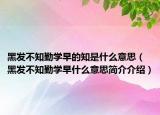 黑發(fā)不知勤學(xué)早的知是什么意思（黑發(fā)不知勤學(xué)早什么意思簡(jiǎn)介介紹）