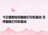 今日更新如何刪除打印機(jī)驅(qū)動(dòng) 怎樣刪除打印機(jī)驅(qū)動(dòng)