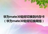 華為mate30如何切換到內(nèi)存卡（華為mate30如何切換網(wǎng)絡(luò)）