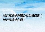 長(zhǎng)興高鐵站夜班公交車時(shí)間表（長(zhǎng)興高鐵站在哪）