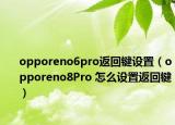 opporeno6pro返回鍵設(shè)置（opporeno8Pro 怎么設(shè)置返回鍵）