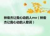 林俊杰讓我心動的人mv（林俊杰讓我心動的人歌詞）