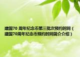 建國(guó)70 周年紀(jì)念幣第三批次預(yù)約時(shí)間（建國(guó)70周年紀(jì)念幣預(yù)約時(shí)間簡(jiǎn)介介紹）