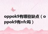 oppok9有哪些缺點（oppok9有nfc嗎）