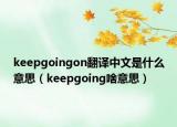 keepgoingon翻譯中文是什么意思（keepgoing啥意思）