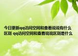 今日更新qq訪問(wèn)空間和查看說(shuō)說(shuō)有什么區(qū)別 qq訪問(wèn)空間和查看說(shuō)說(shuō)區(qū)別是什么